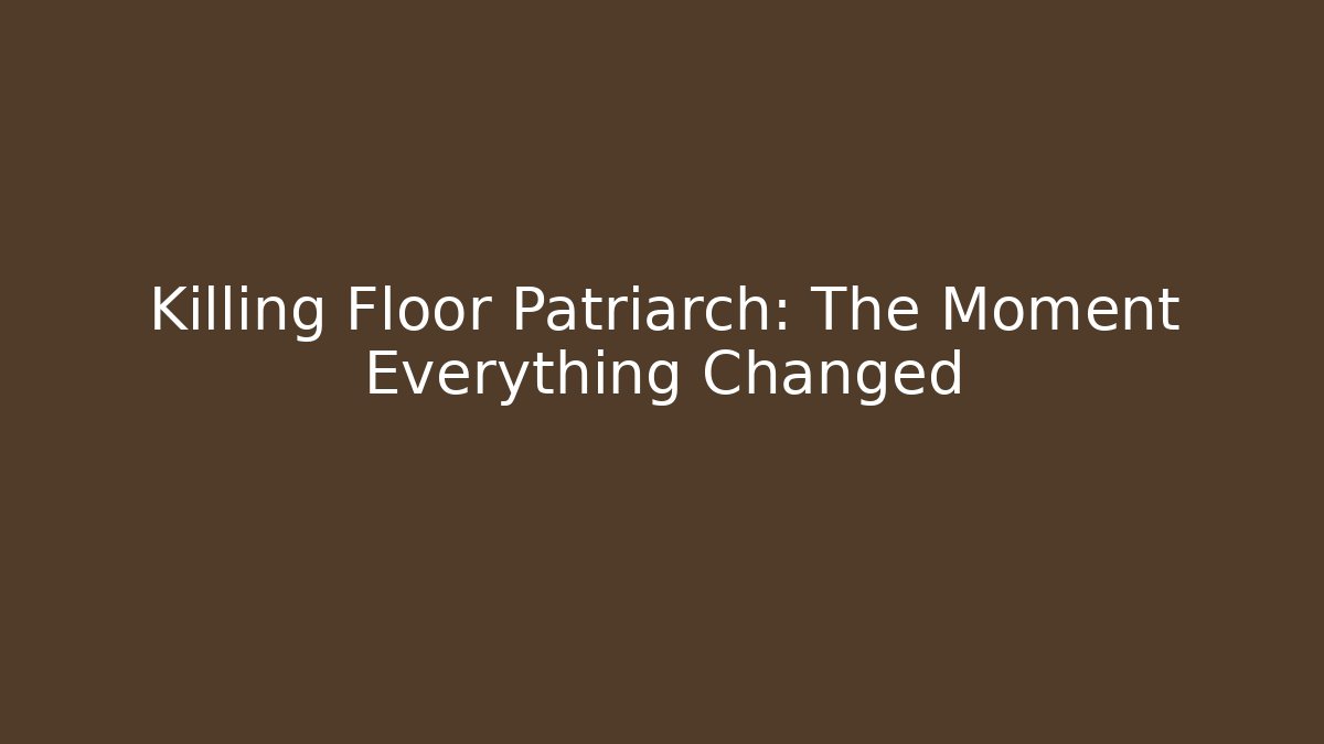 Killing Floor Patriarch: The Moment Everything Changed