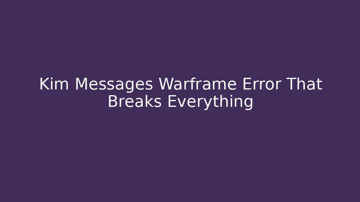 Kim Messages Warframe Error That Breaks Everything