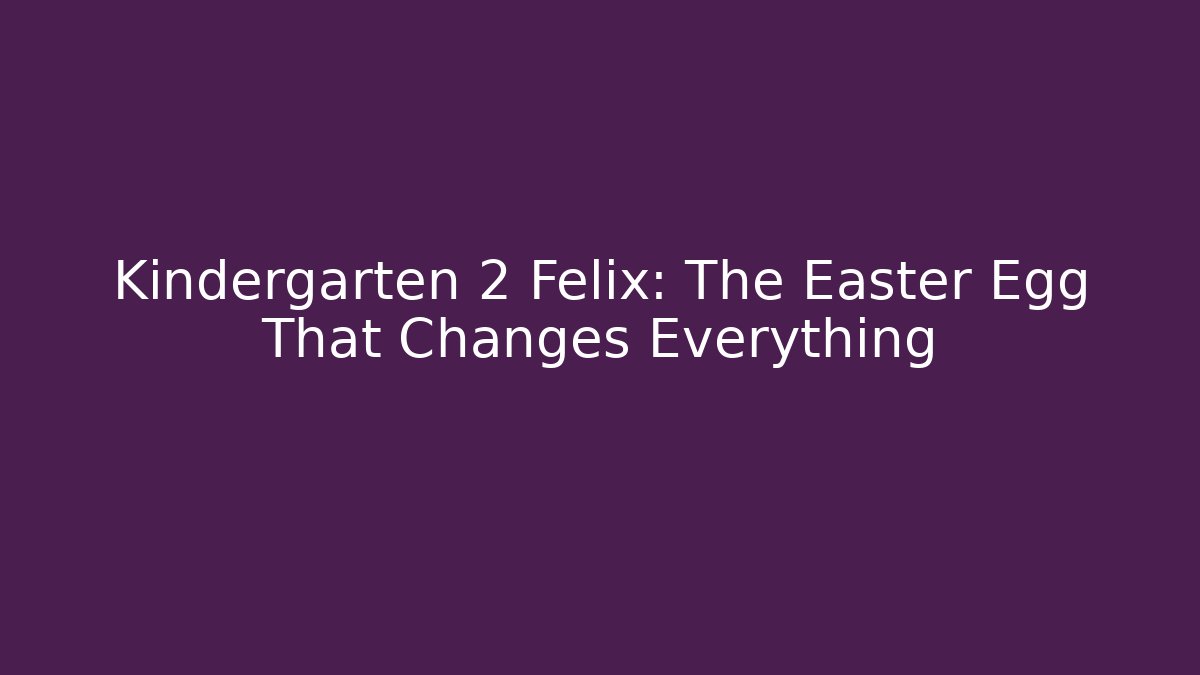 Kindergarten 2 Felix: The Easter Egg That Changes Everything