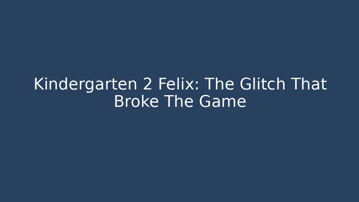 Kindergarten 2 Felix: The Glitch That Broke The Game