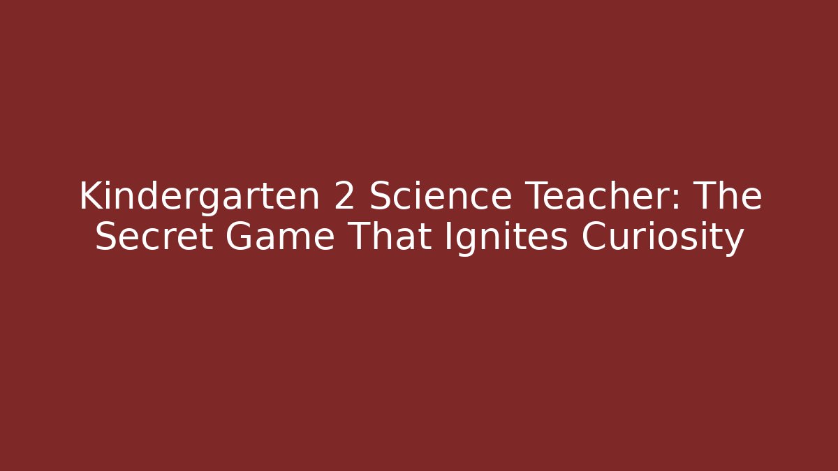 Kindergarten 2 Science Teacher: The Secret Game That Ignites Curiosity