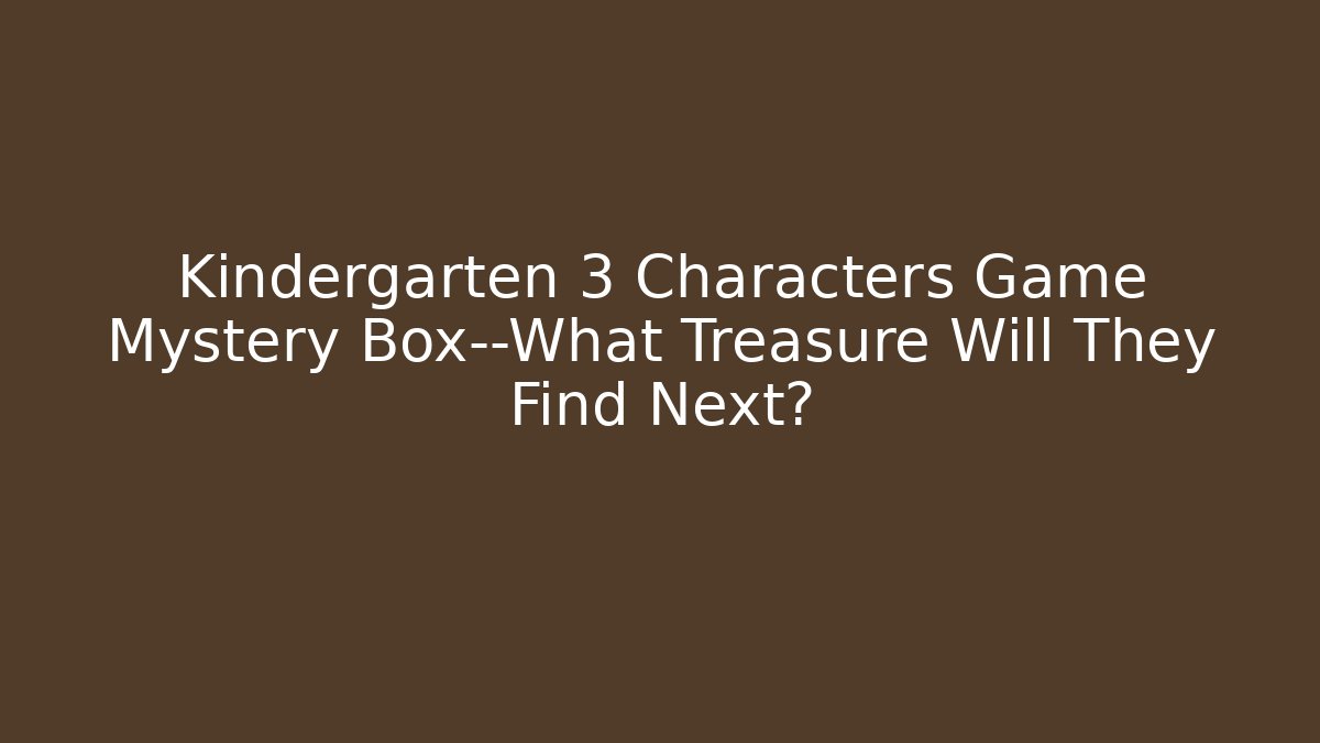 Kindergarten 3 Characters Game Mystery Box—What Treasure Will They Find Next?
