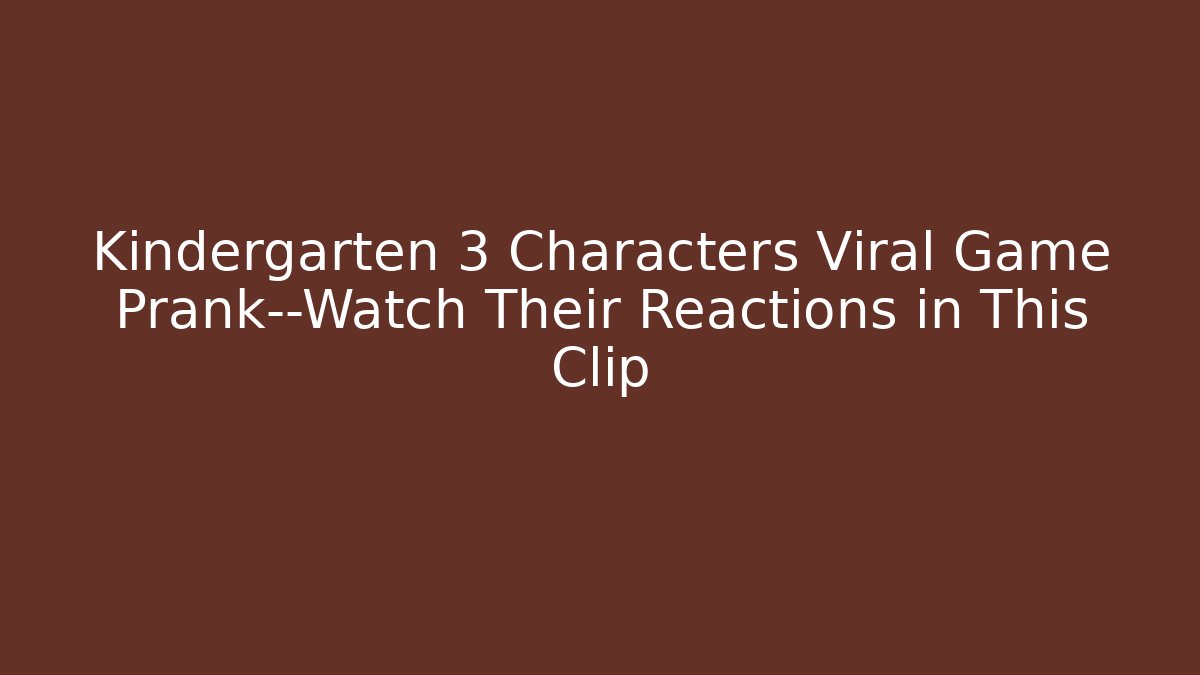 Kindergarten 3 Characters Viral Game Prank—Watch Their Reactions in This Clip