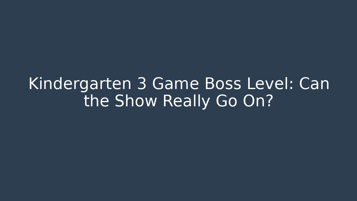 Kindergarten 3 Game Boss Level: Can the Show Really Go On?