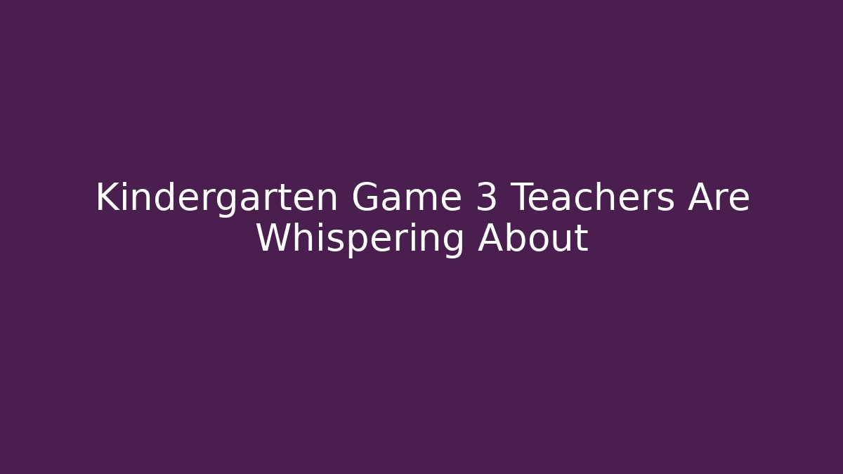 Kindergarten Game 3 Teachers Are Whispering About