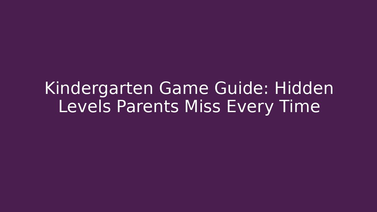Kindergarten Game Guide: Hidden Levels Parents Miss Every Time