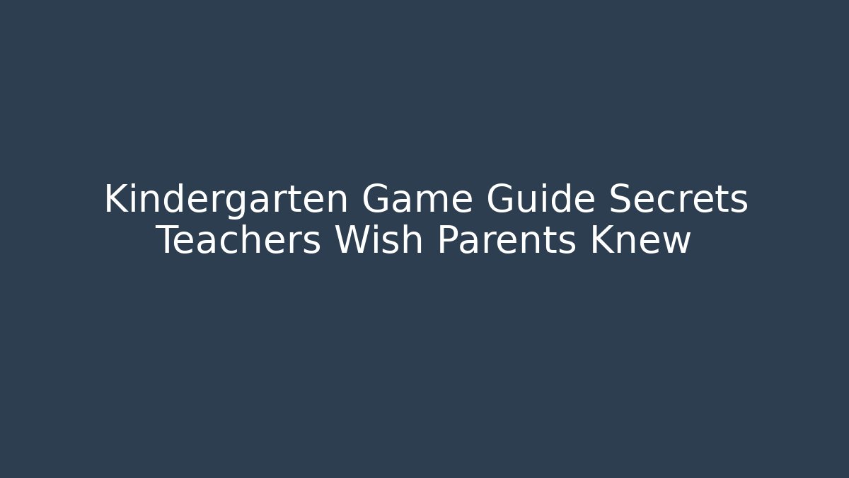Kindergarten Game Guide Secrets Teachers Wish Parents Knew