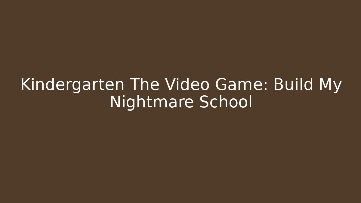 Kindergarten The Video Game: Build My Nightmare School