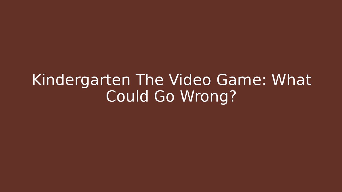 Kindergarten The Video Game: What Could Go Wrong?