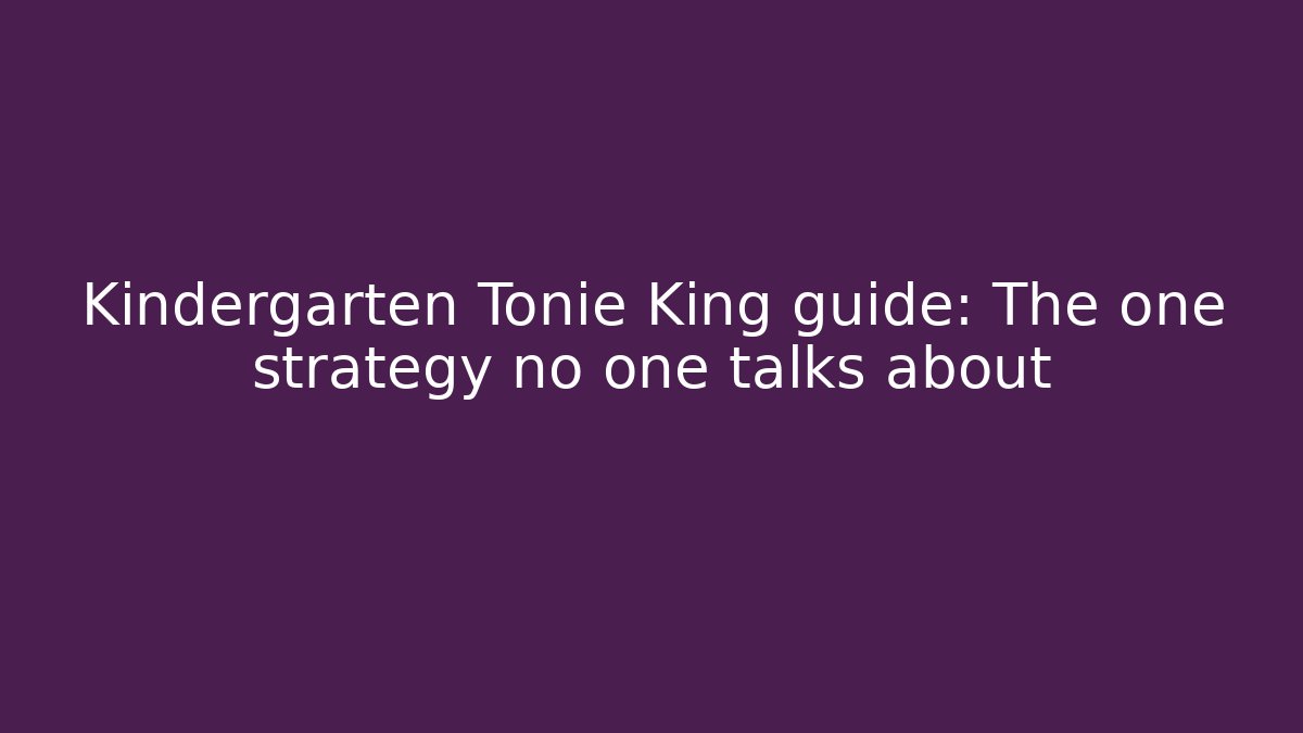 Kindergarten Tonie King guide: The one strategy no one talks about