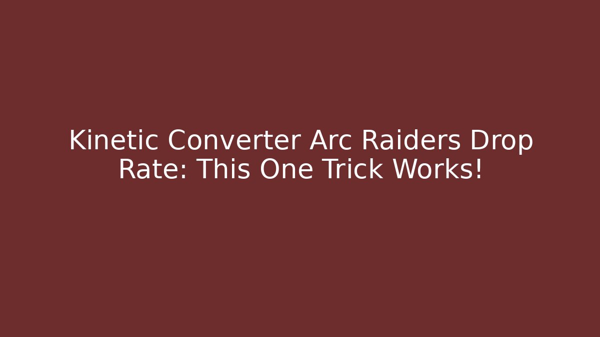 Kinetic Converter Arc Raiders Drop Rate: This One Trick Works!