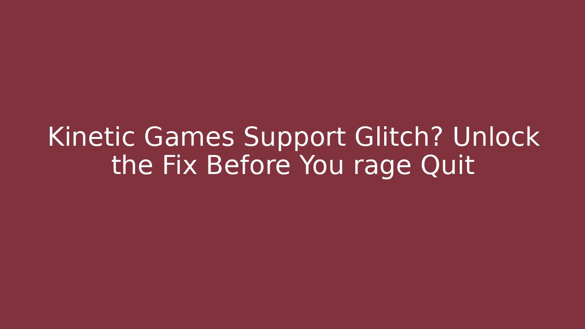 Kinetic Games Support Glitch? Unlock the Fix Before You rage Quit