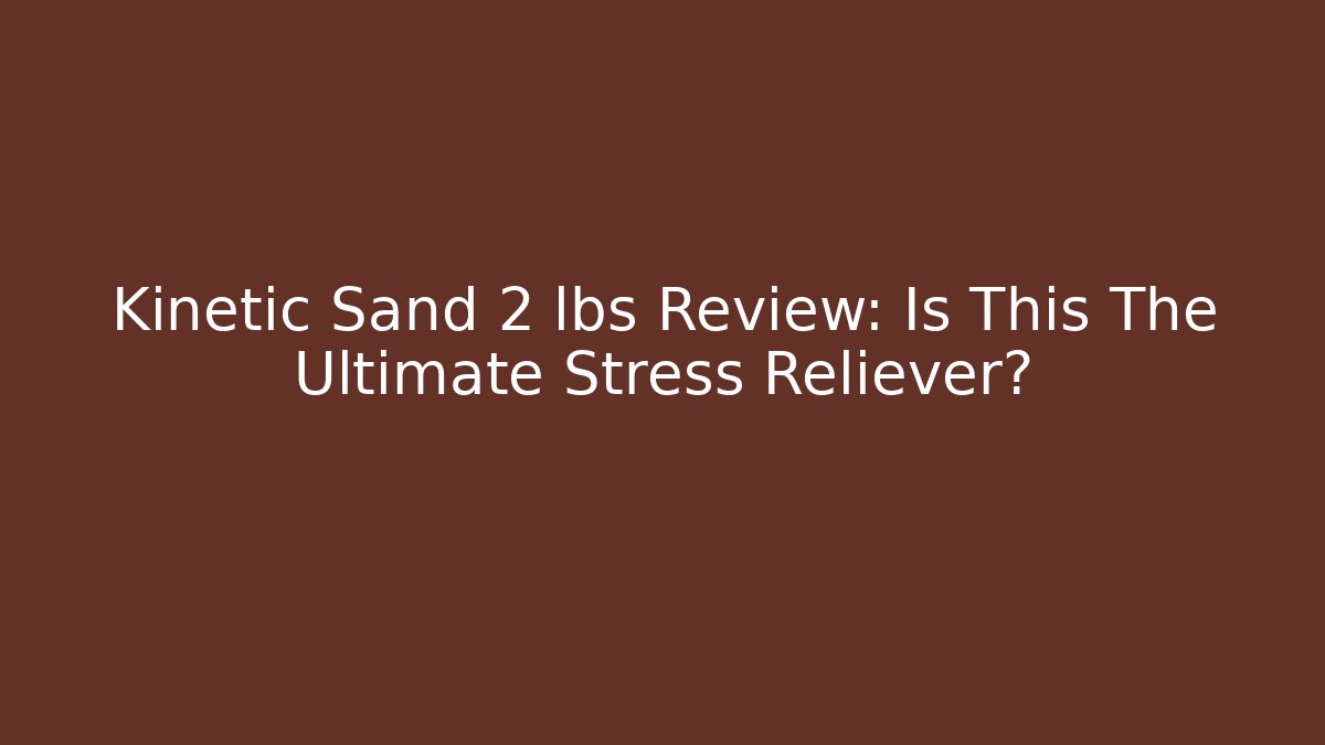 Kinetic Sand 2 lbs Review: Is This The Ultimate Stress Reliever?