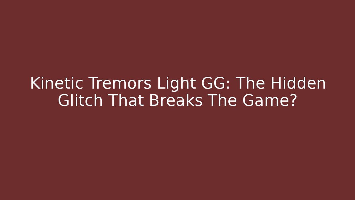 Kinetic Tremors Light GG: The Hidden Glitch That Breaks The Game?