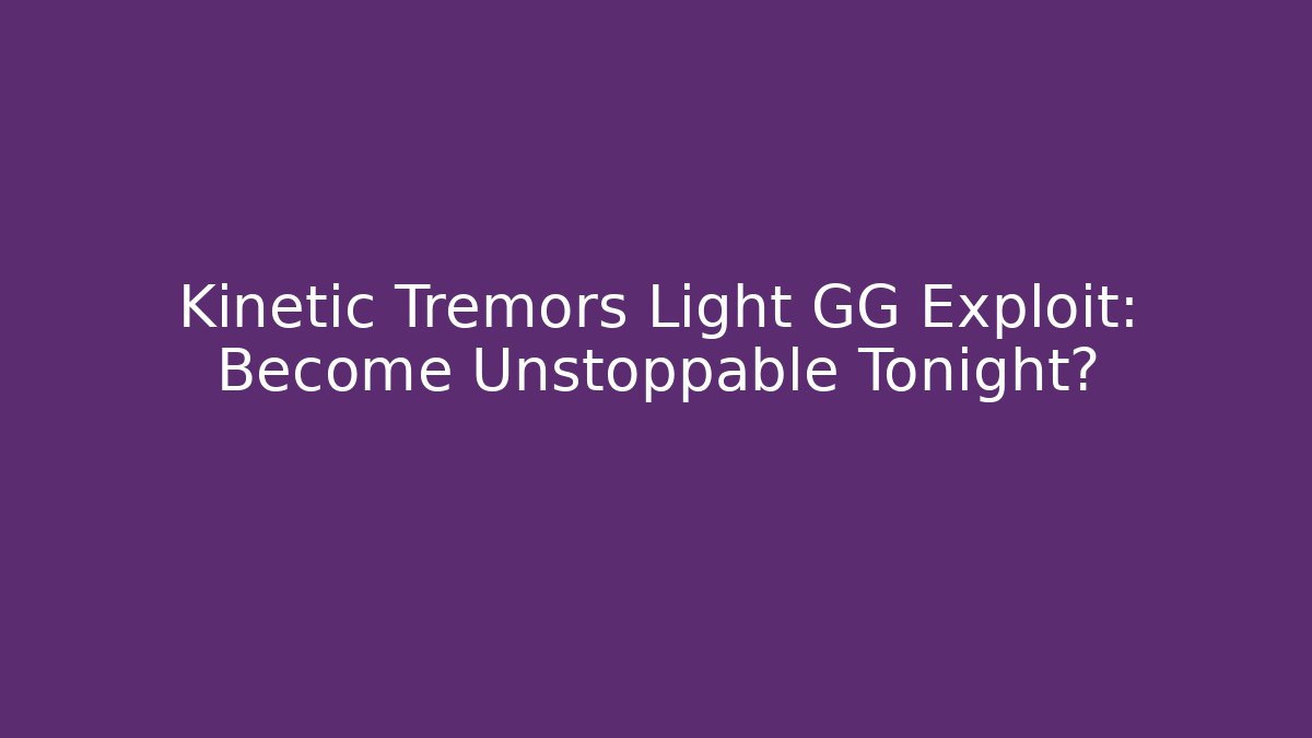 Kinetic Tremors Light GG Exploit: Become Unstoppable Tonight?