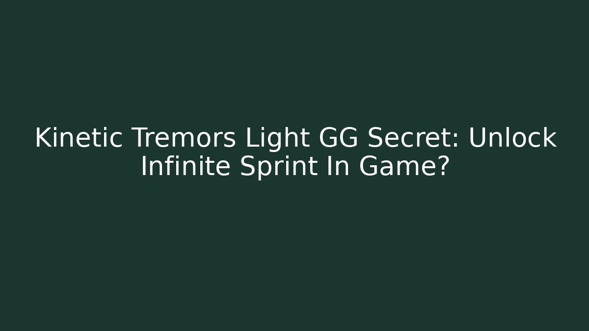 Kinetic Tremors Light GG Secret: Unlock Infinite Sprint In Game?