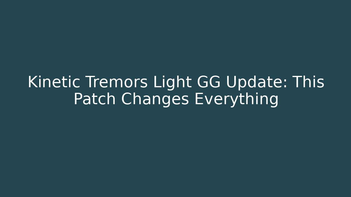 Kinetic Tremors Light GG Update: This Patch Changes Everything