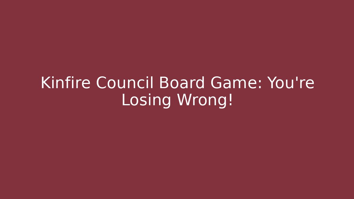 Kinfire Council Board Game: You're Losing Wrong!
