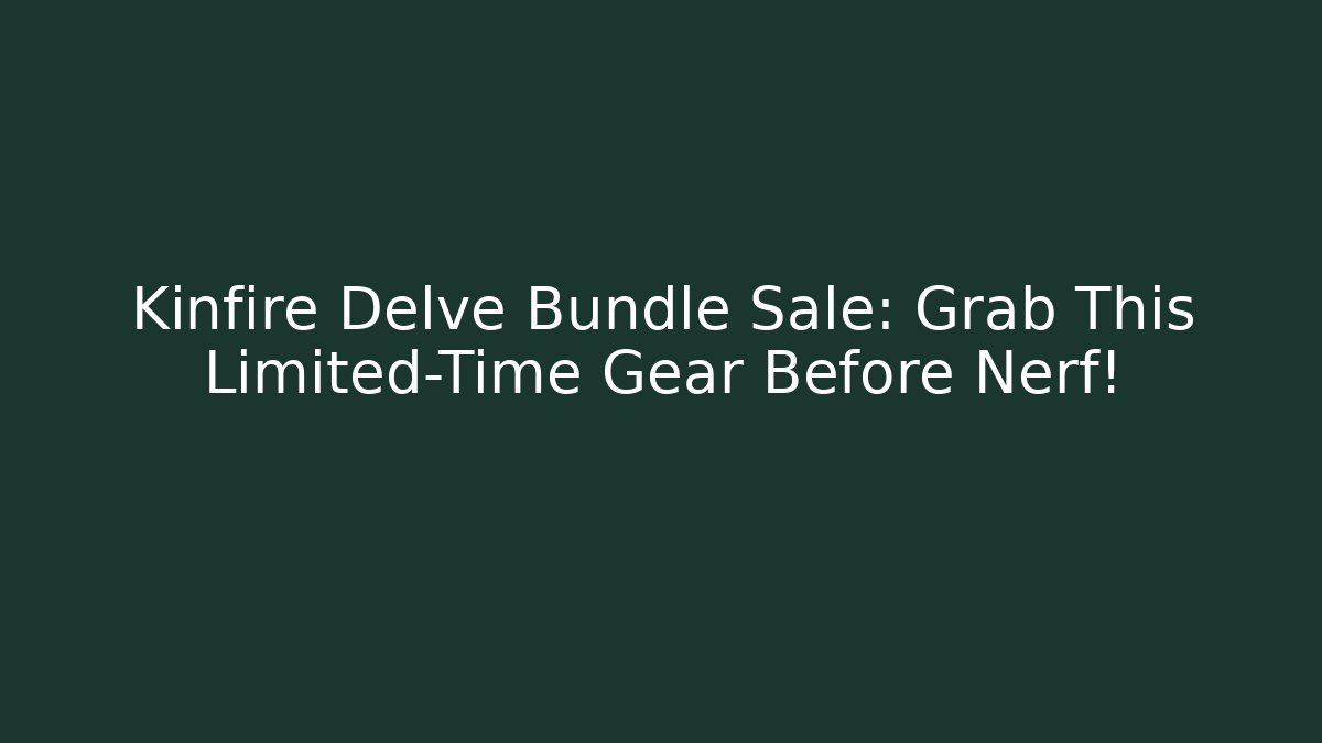 Kinfire Delve Bundle Sale: Grab This Limited-Time Gear Before Nerf!