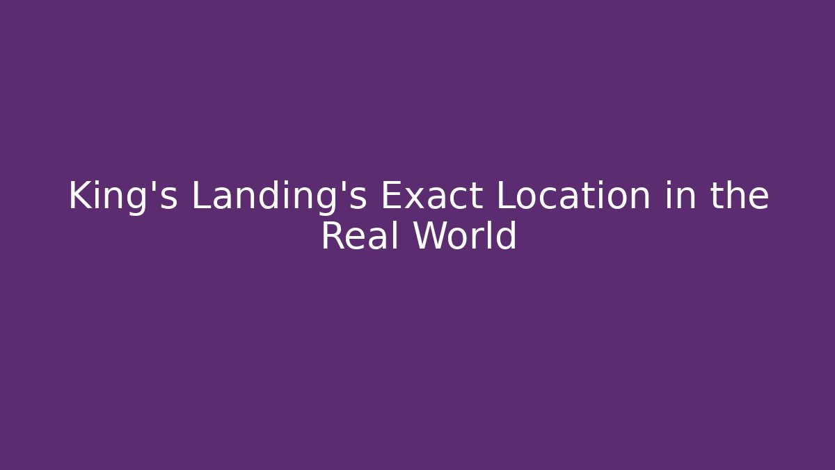 King's Landing's Exact Location in the Real World