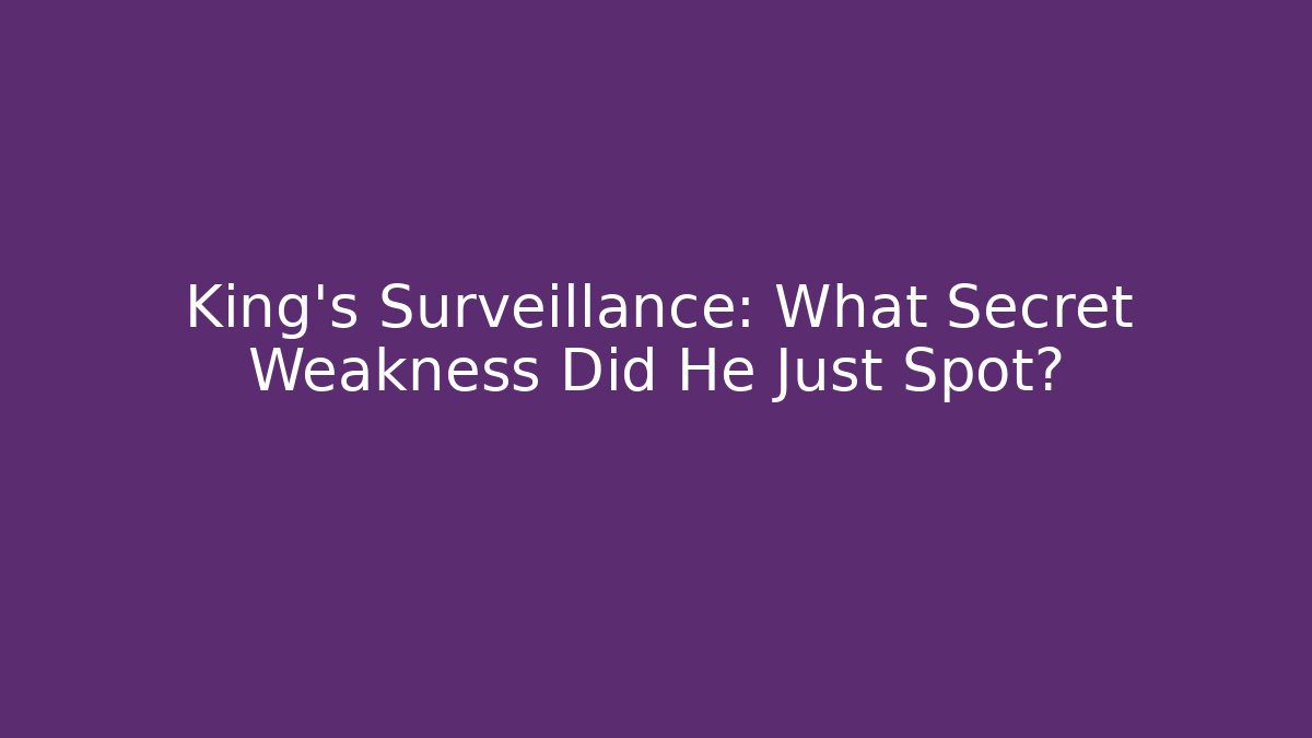 King's Surveillance: What Secret Weakness Did He Just Spot?
