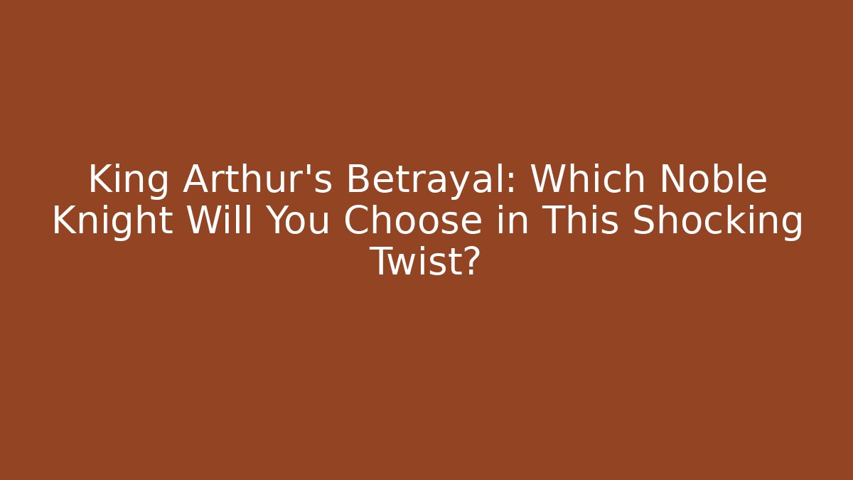 King Arthur's Betrayal: Which Noble Knight Will You Choose in This Shocking Twist?