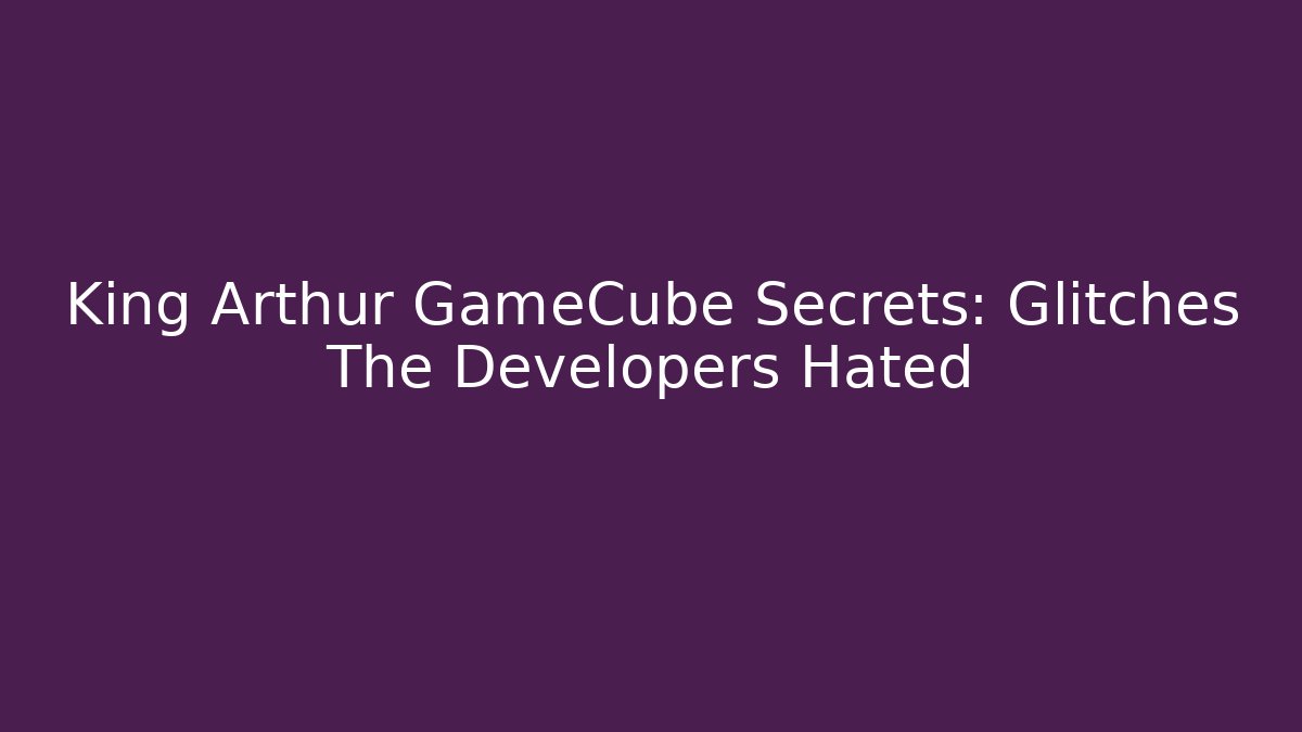 King Arthur GameCube Secrets: Glitches The Developers Hated