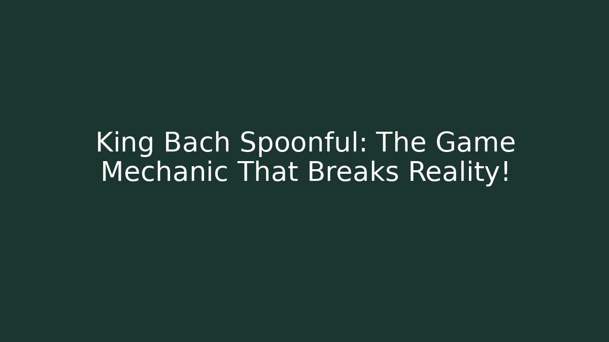 King Bach Spoonful: The Game Mechanic That Breaks Reality!