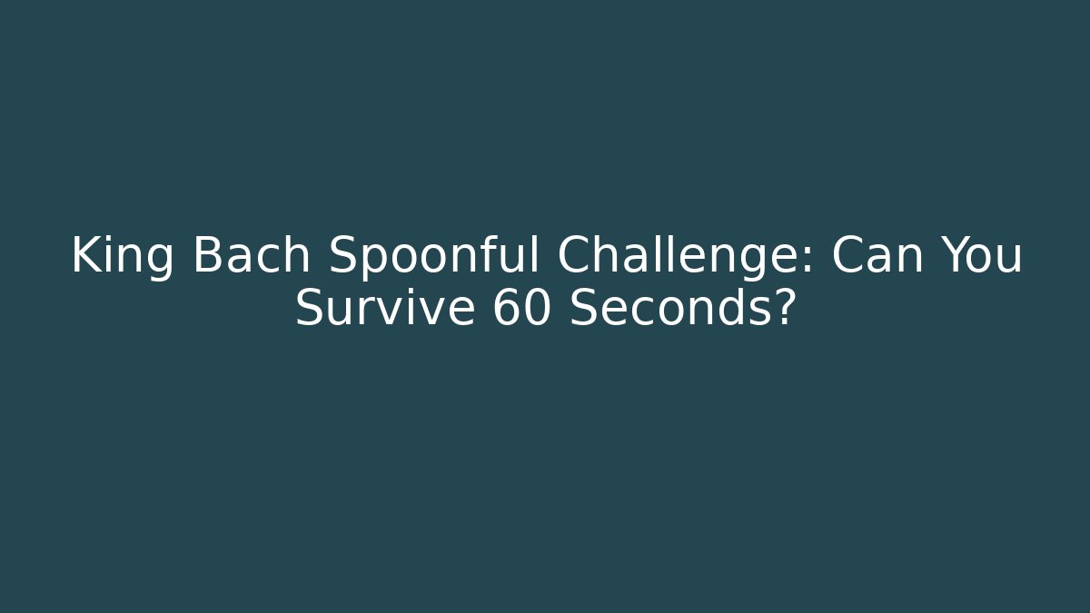 King Bach Spoonful Challenge: Can You Survive 60 Seconds?