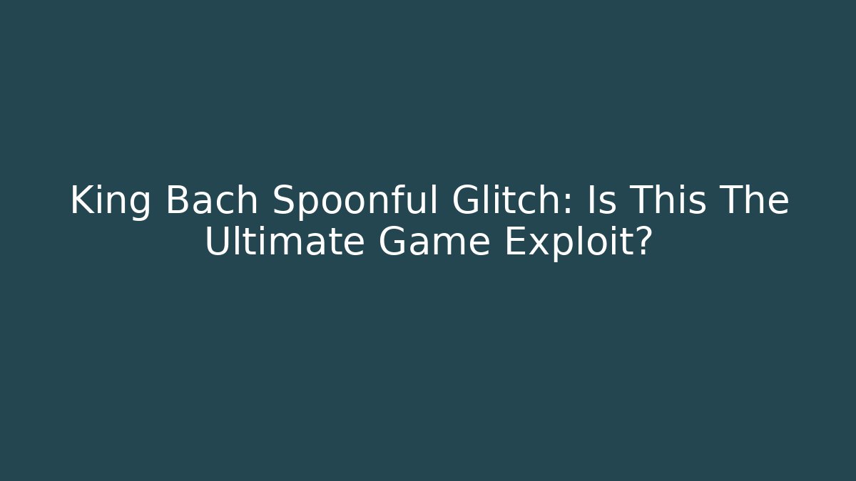 King Bach Spoonful Glitch: Is This The Ultimate Game Exploit? - Critter Realm