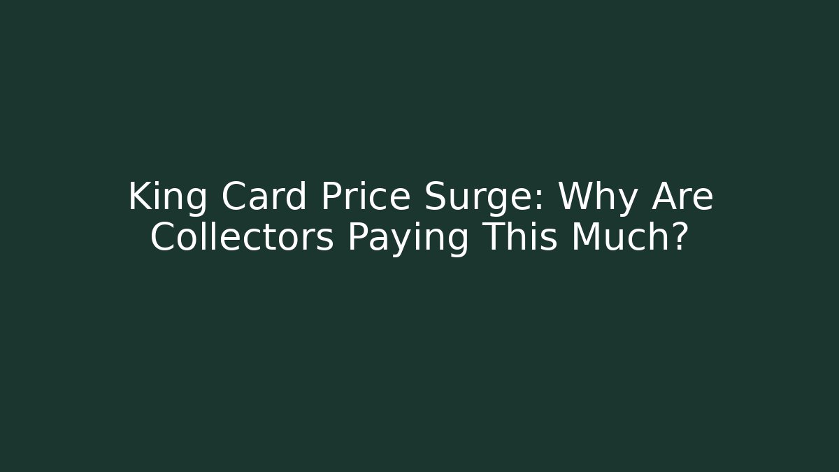 King Card Price Surge: Why Are Collectors Paying This Much?