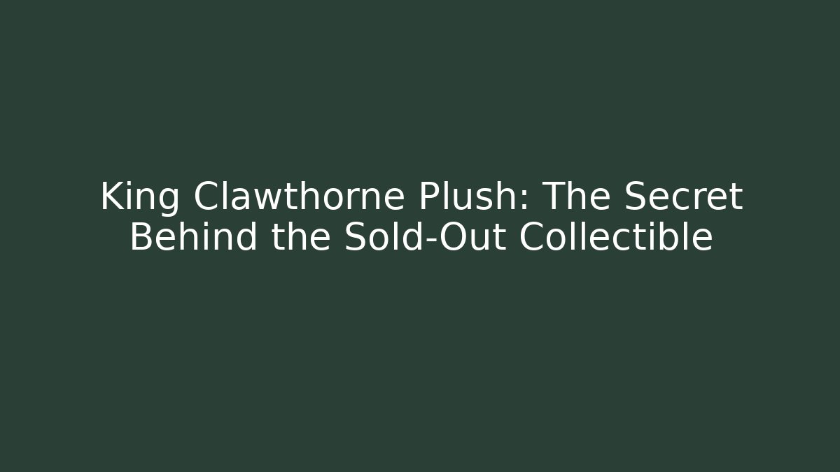 King Clawthorne Plush: The Secret Behind the Sold-Out Collectible