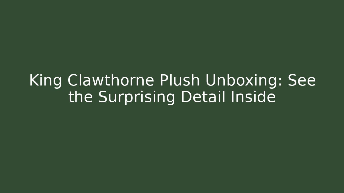 King Clawthorne Plush Unboxing: See the Surprising Detail Inside
