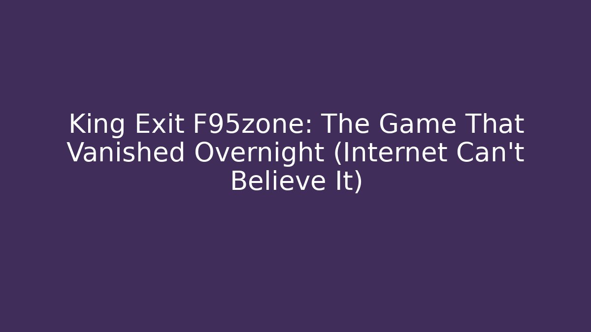 King Exit F95zone: The Game That Vanished Overnight (Internet Can't Believe It)