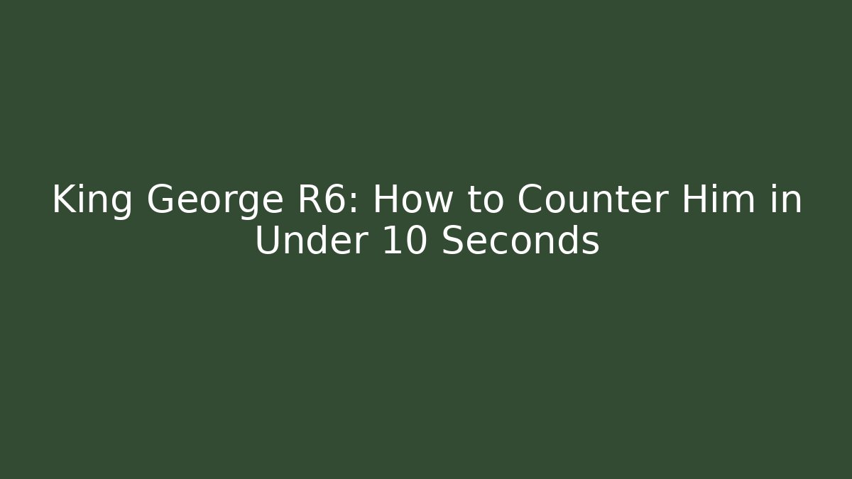King George R6: How to Counter Him in Under 10 Seconds