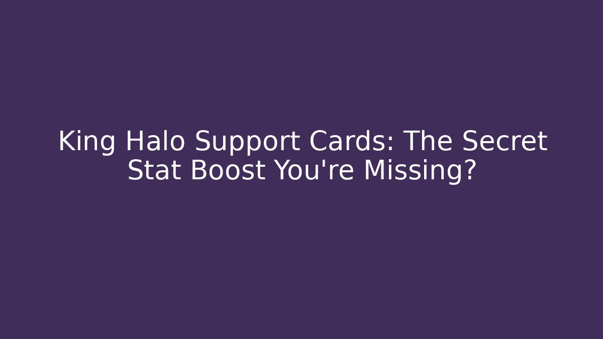 King Halo Support Cards: The Secret Stat Boost You’re Missing?