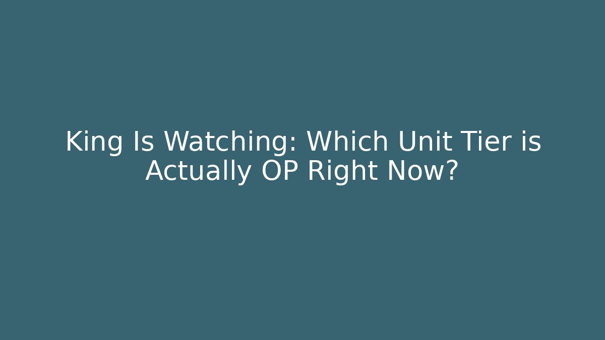 King Is Watching: Which Unit Tier is Actually OP Right Now?