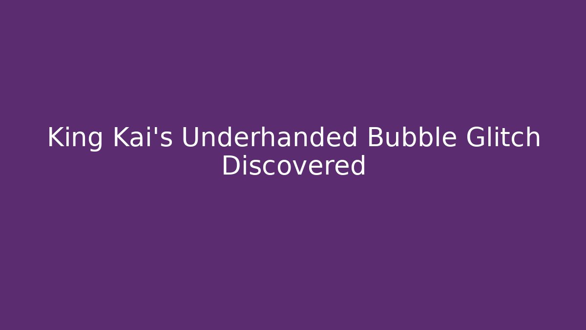 King Kai's Underhanded Bubble Glitch Discovered