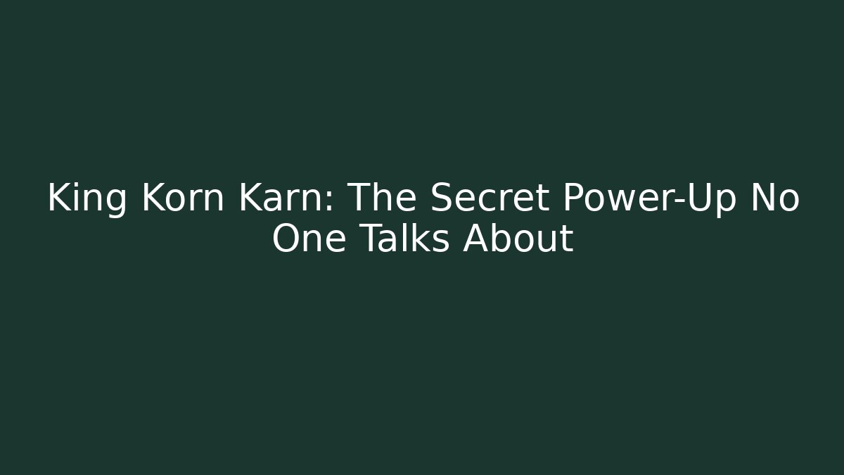 King Korn Karn: The Secret Power-Up No One Talks About