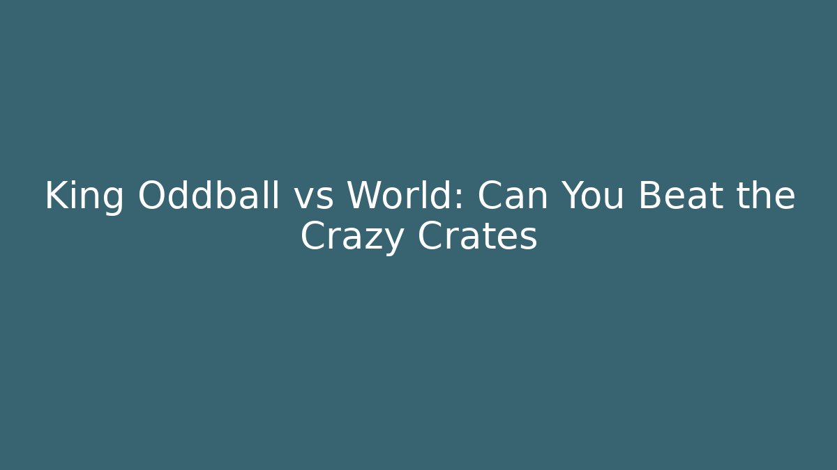 King Oddball vs World: Can You Beat the Crazy Crates