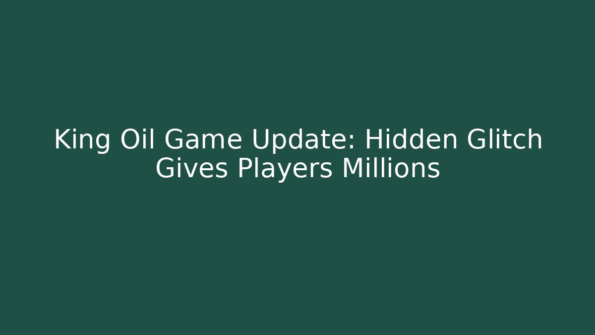 King Oil Game Update: Hidden Glitch Gives Players Millions