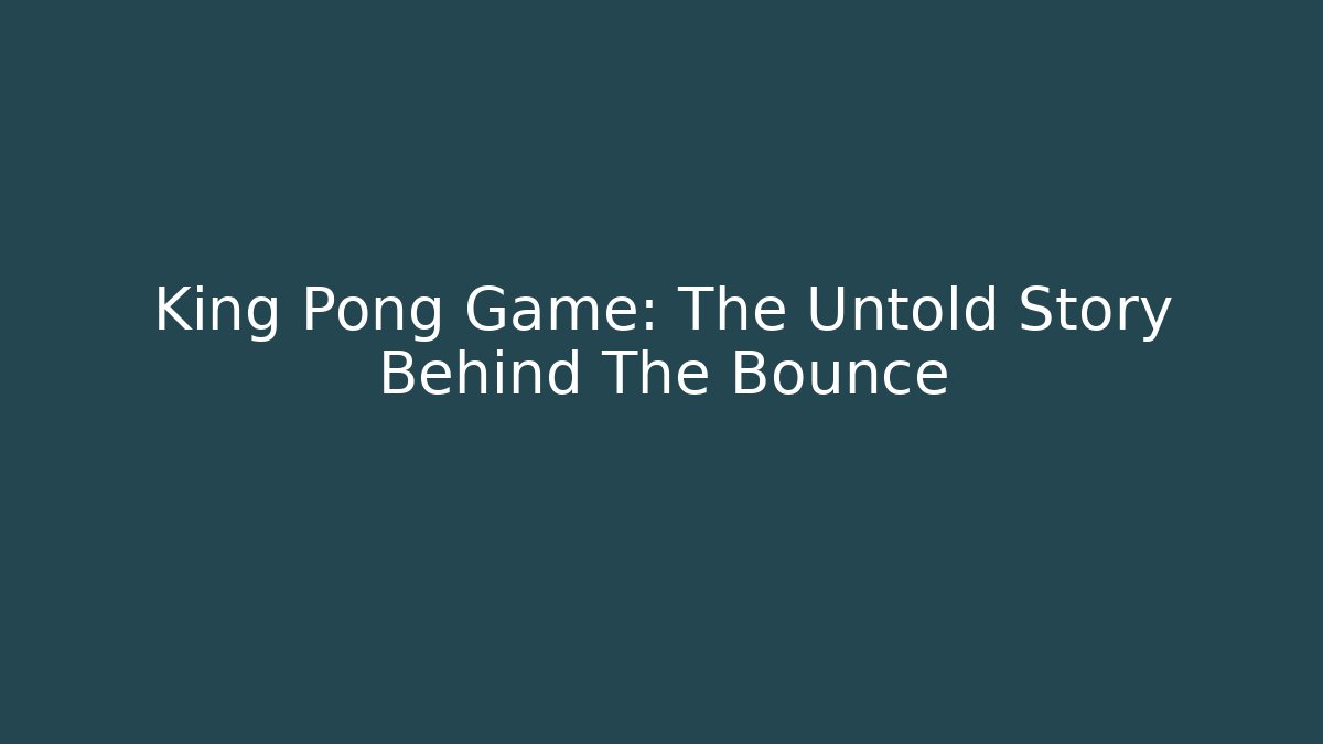 King Pong Game: The Untold Story Behind The Bounce