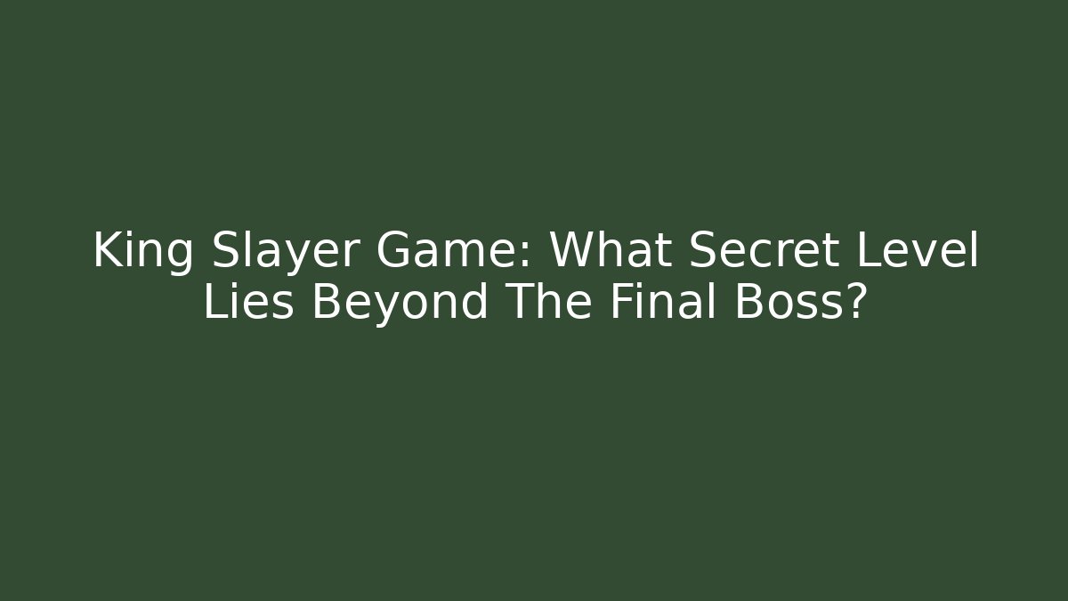 King Slayer Game: What Secret Level Lies Beyond The Final Boss?