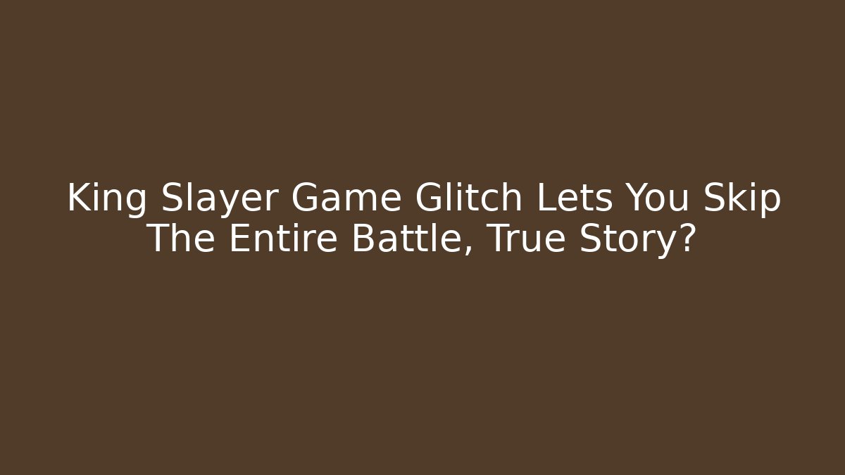 King Slayer Game Glitch Lets You Skip The Entire Battle, True Story?