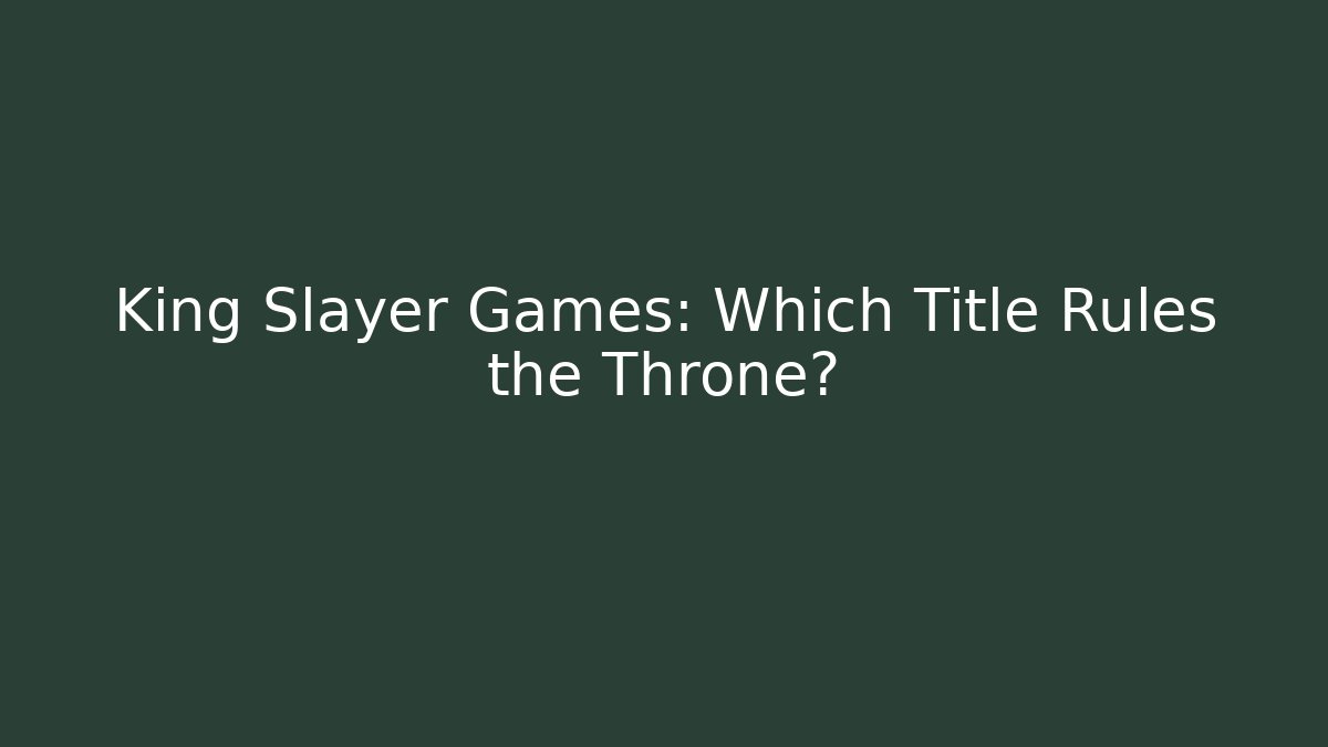 King Slayer Games: Which Title Rules the Throne? - Critter Realm