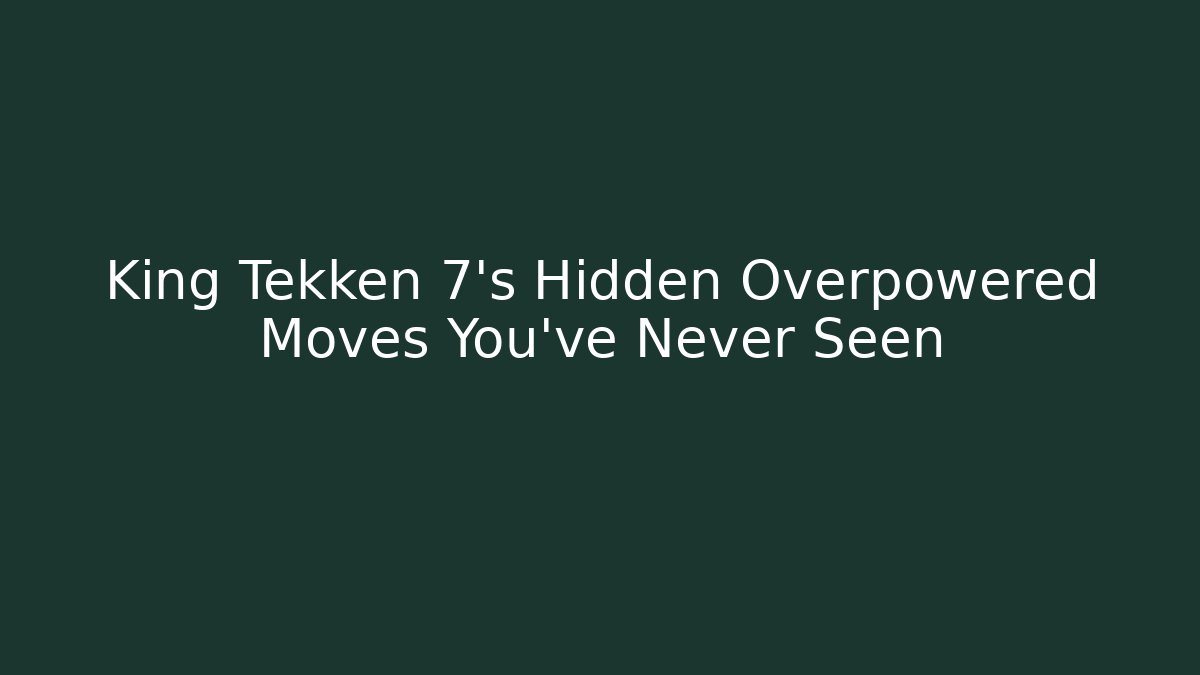 King Tekken 7's Hidden Overpowered Moves You've Never Seen