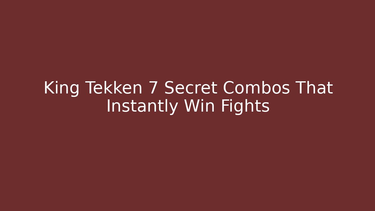 King Tekken 7 Secret Combos That Instantly Win Fights