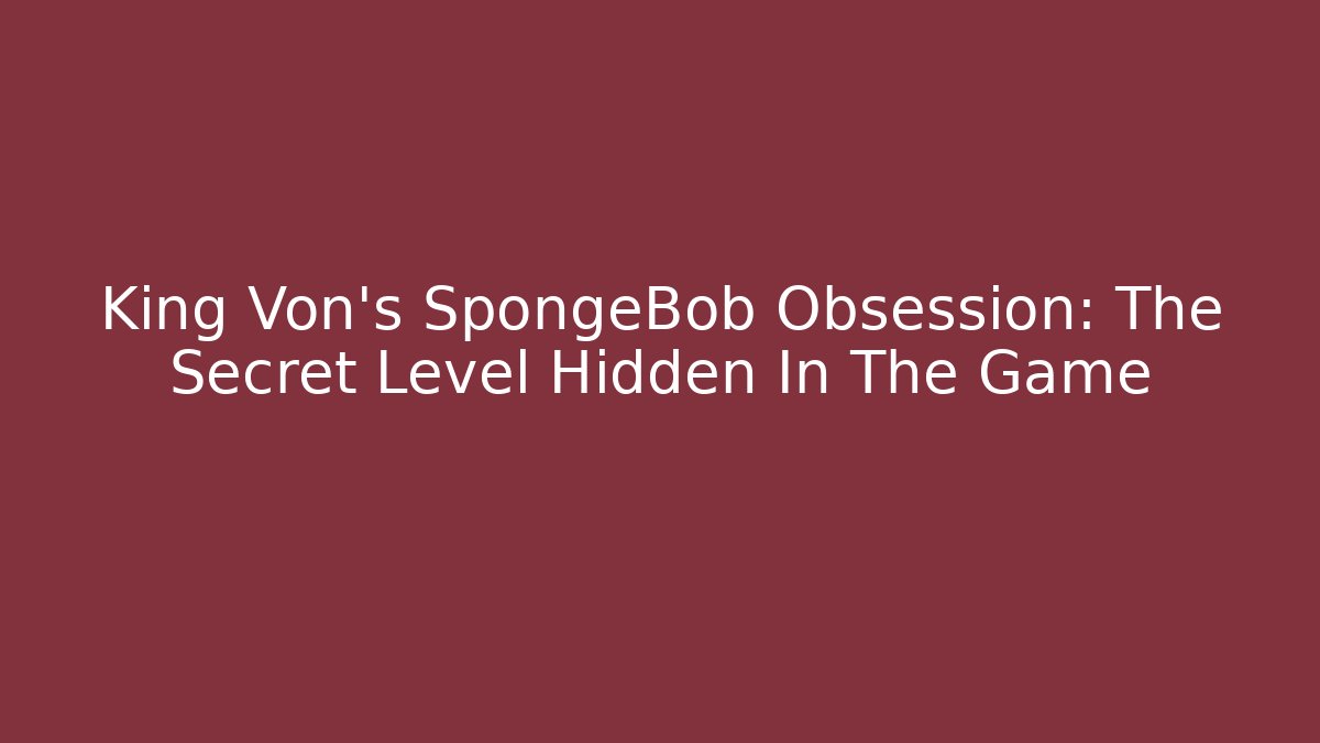 King Von’s SpongeBob Obsession: The Secret Level Hidden In The Game