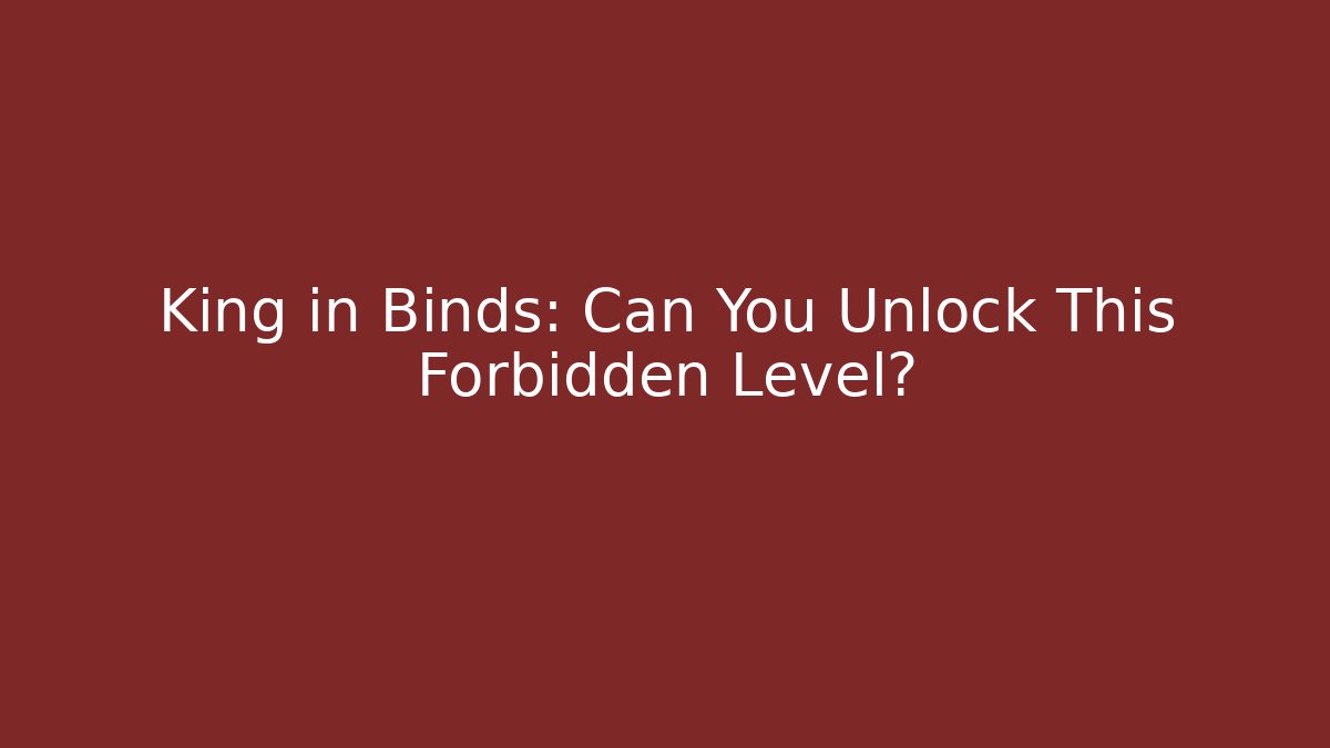 King in Binds: Can You Unlock This Forbidden Level?