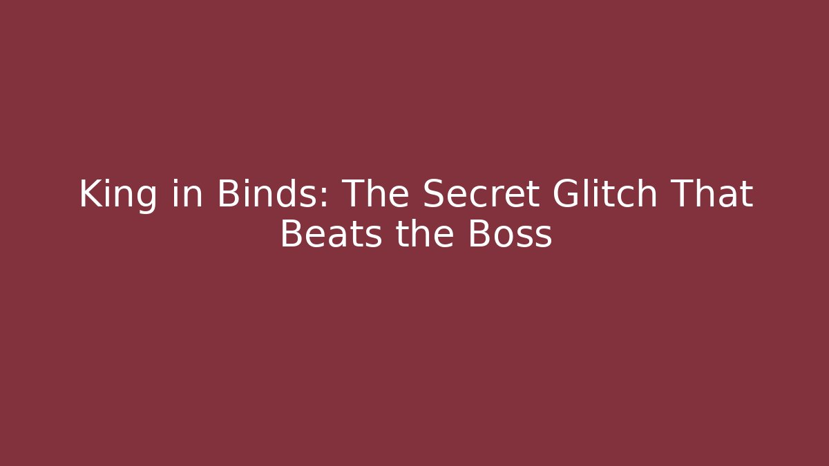 King in Binds: The Secret Glitch That Beats the Boss